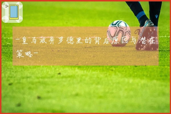 -皇马放弃罗德里的背后原因与潜在策略-