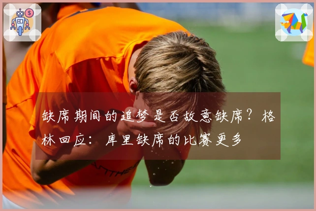 缺席期间的追梦是否故意缺席？格林回应：库里缺席的比赛更多