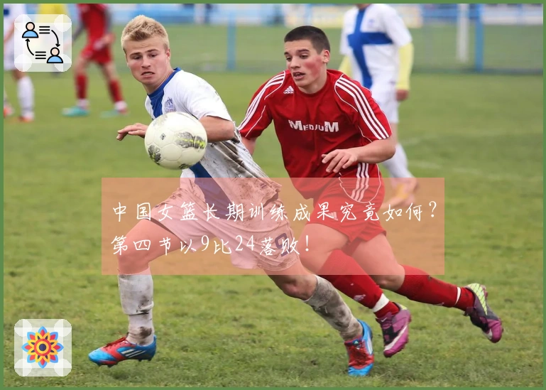 中国女篮长期训练成果究竟如何？第四节以9比24落败！