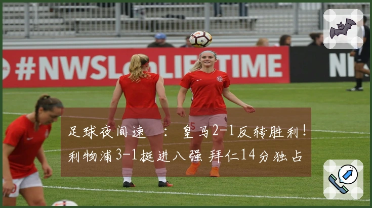 足球夜间速報：皇马2-1反转胜利！利物浦3-1挺进八强 拜仁14分独占鳌头