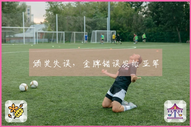 颁奖失误，金牌错误发给亚军