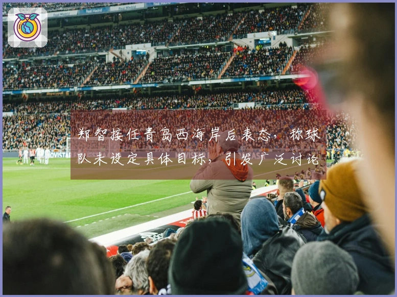 郑智接任青岛西海岸后表态，称球队未设定具体目标，引发广泛讨论