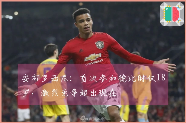 安布罗西尼：首次参加德比时仅18岁，激烈竞争超出现在