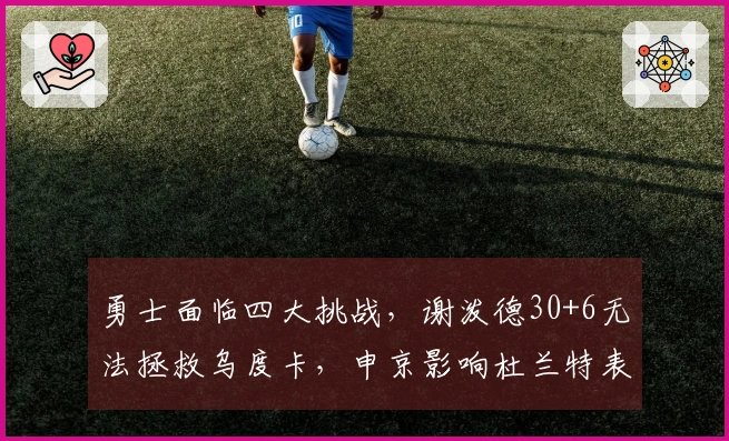 勇士面临四大挑战，谢泼德30+6无法拯救乌度卡，申京影响杜兰特表现