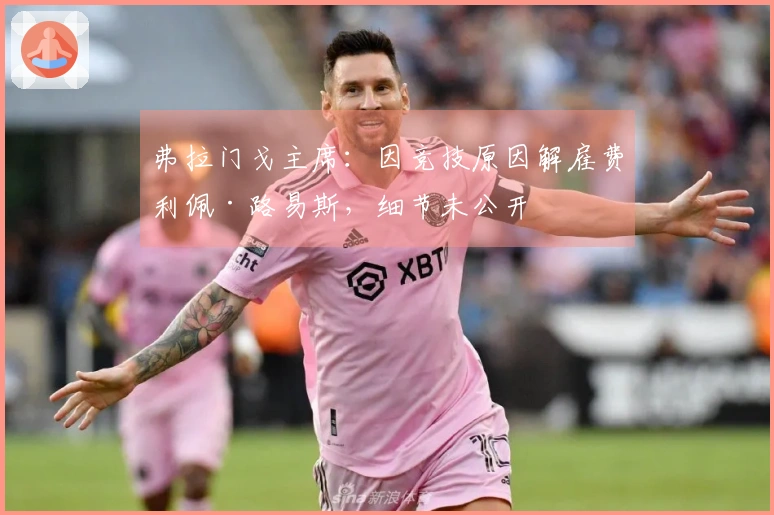 弗拉门戈主席：因竞技原因解雇费利佩·路易斯，细节未公开