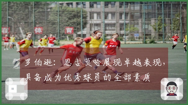 罗伯逊：恩古莫哈展现卓越表现，具备成为优秀球员的全部素质