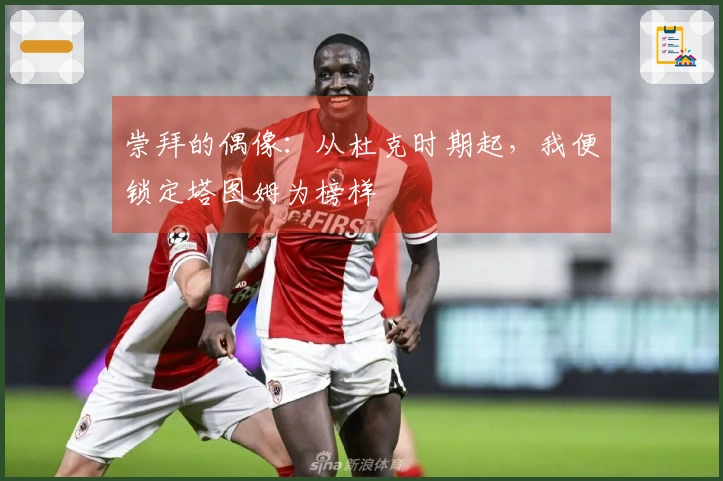 崇拜的偶像：从杜克时期起，我便锁定塔图姆为榜样