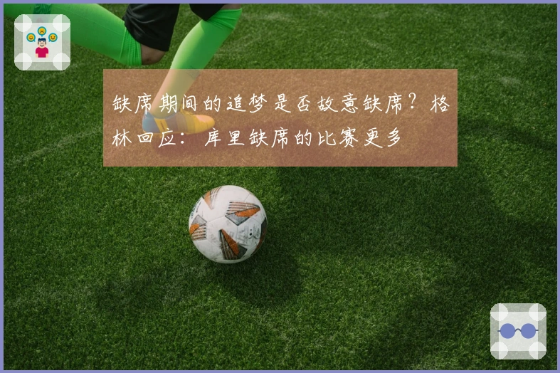 缺席期间的追梦是否故意缺席？格林回应：库里缺席的比赛更多