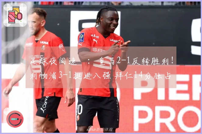 足球夜间速報：皇马2-1反转胜利！利物浦3-1挺进八强 拜仁14分独占鳌头