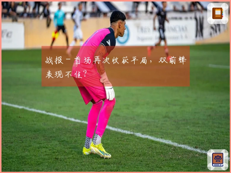 战报 - 首场再次收获平局，双前锋表现不佳？